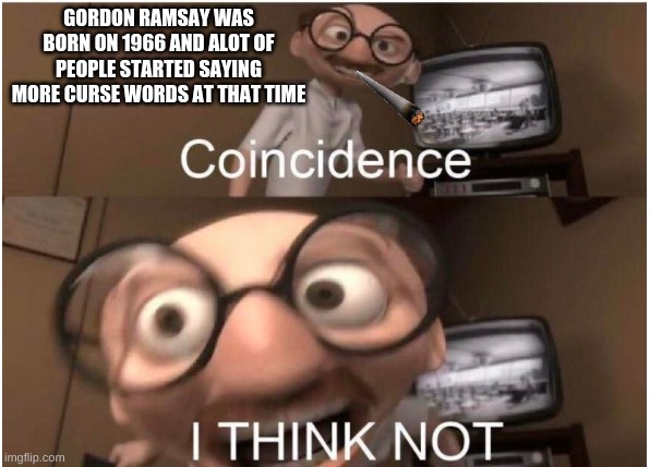 Coincidence, I THINK NOT | GORDON RAMSAY WAS BORN ON 1966 AND ALOT OF PEOPLE STARTED SAYING MORE CURSE WORDS AT THAT TIME | image tagged in coincidence i think not | made w/ Imgflip meme maker