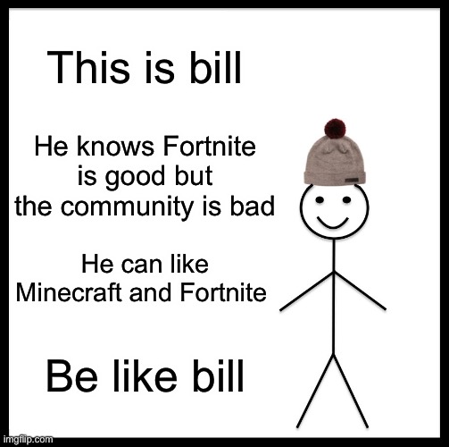 Be like bill | This is bill; He knows Fortnite is good but the community is bad; He can like Minecraft and Fortnite; Be like bill | image tagged in memes,be like bill | made w/ Imgflip meme maker