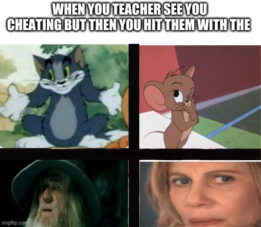 how i got away | WHEN YOU TEACHER SEE YOU CHEATING BUT THEN YOU HIT THEM WITH THE | image tagged in memes,am i the only one around here | made w/ Imgflip meme maker