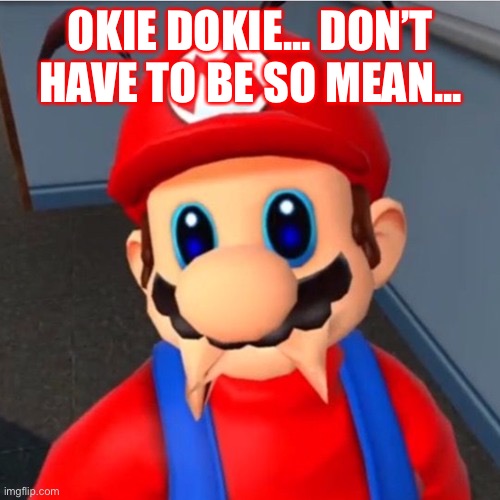 OKIE DOKIE... DON’T HAVE TO BE SO MEAN... | made w/ Imgflip meme maker