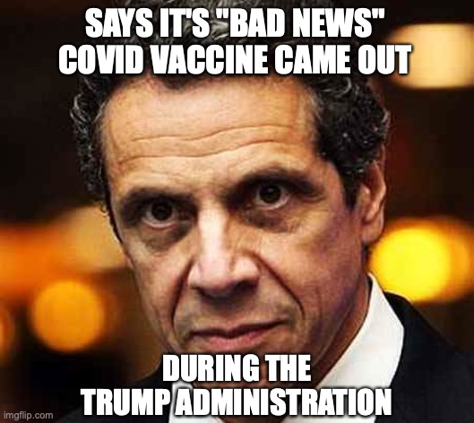 SAYS IT'S "BAD NEWS" COVID VACCINE CAME OUT; DURING THE TRUMP ADMINISTRATION | image tagged in andrew cuomo,new york,covid-19,pandemic | made w/ Imgflip meme maker