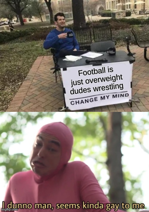 Why r u gae? | Football is just overweight dudes wrestling | image tagged in memes,change my mind | made w/ Imgflip meme maker