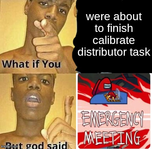 What if you wanted to go to Heaven | were about to finish calibrate distributor task | image tagged in what if you wanted to go to heaven,calibrate distributor,memes,funny,among us,emergency meeting among us | made w/ Imgflip meme maker