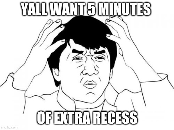 no | YALL WANT 5 MINUTES; OF EXTRA RECESS | image tagged in memes,jackie chan wtf | made w/ Imgflip meme maker