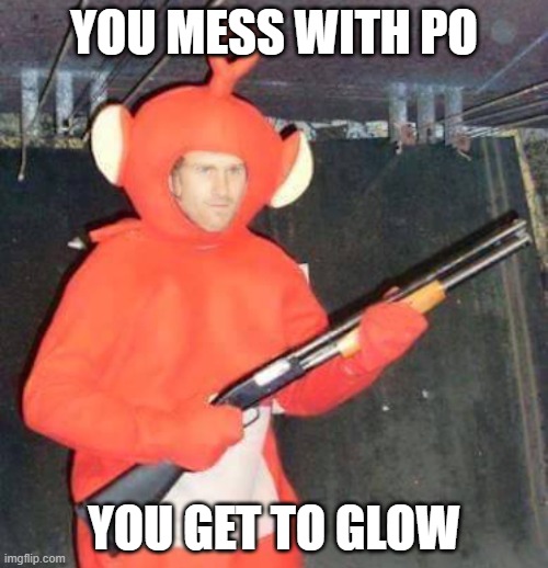 Bang bang into the room | YOU MESS WITH PO; YOU GET TO GLOW | image tagged in teletubby gunmen | made w/ Imgflip meme maker