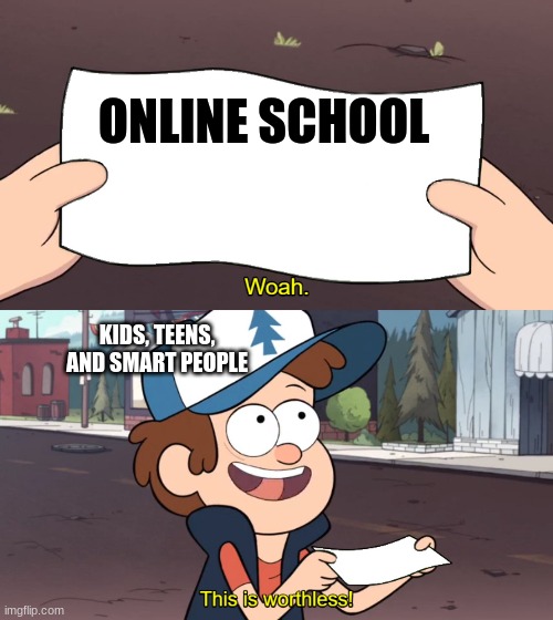 its a meme | ONLINE SCHOOL; KIDS, TEENS, AND SMART PEOPLE | image tagged in this is useless | made w/ Imgflip meme maker