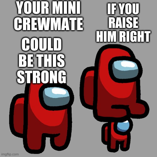 Strong mini crewmate |  YOUR MINI CREWMATE; COULD BE THIS STRONG; IF YOU RAISE HIM RIGHT | image tagged in strong mini crewmate | made w/ Imgflip meme maker