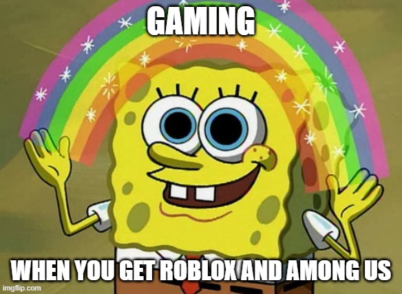 Imagination Spongebob | GAMING; WHEN YOU GET ROBLOX AND AMONG US | image tagged in memes,imagination spongebob | made w/ Imgflip meme maker