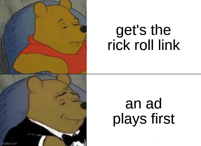 rick rolled Winnie the pooh | get's the rick roll link; an ad plays first | image tagged in memes,tuxedo winnie the pooh,rick roll | made w/ Imgflip meme maker