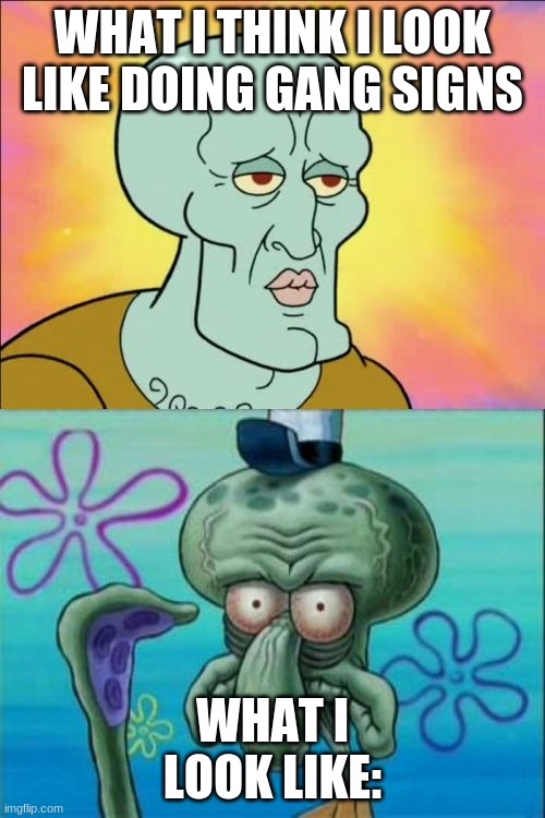 gangsta | WHAT I THINK I LOOK LIKE DOING GANG SIGNS; WHAT I LOOK LIKE: | image tagged in memes,squidward | made w/ Imgflip meme maker