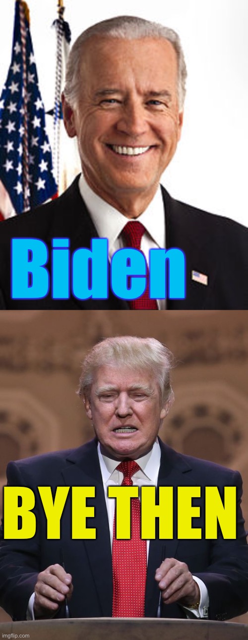 JUST OFF THE TOP OF MY HEAD ;-)(I Don’t care... not my country) | Biden; BYE THEN | image tagged in memes,joe biden,donald trump,election 2020,politics,presidential race | made w/ Imgflip meme maker