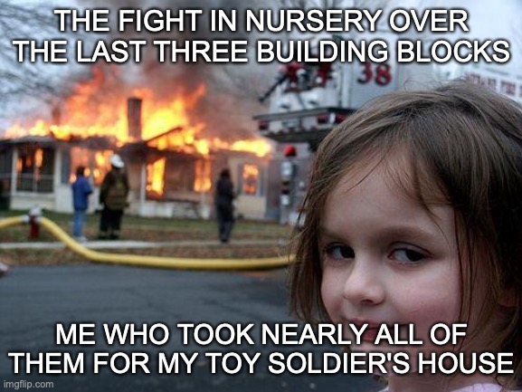 Disaster Girl | THE FIGHT IN NURSERY OVER THE LAST THREE BUILDING BLOCKS; ME WHO TOOK NEARLY ALL OF THEM FOR MY TOY SOLDIER'S HOUSE | image tagged in memes,disaster girl | made w/ Imgflip meme maker