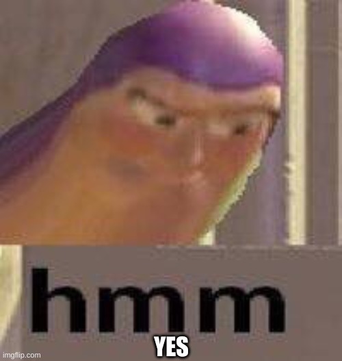 YES | image tagged in buzz lightyear hmm | made w/ Imgflip meme maker