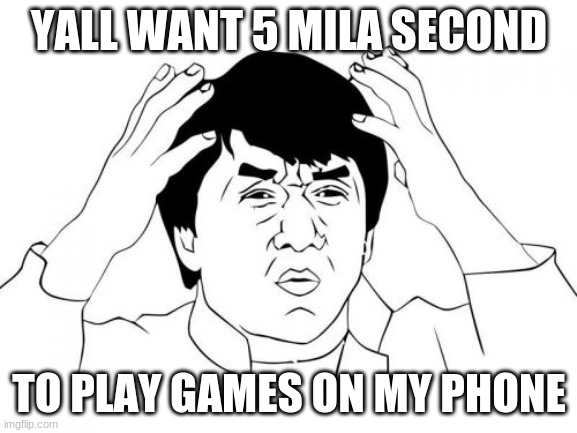 Jackie Chan WTF Meme | YALL WANT 5 MILA SECOND; TO PLAY GAMES ON MY PHONE | image tagged in memes,jackie chan wtf | made w/ Imgflip meme maker