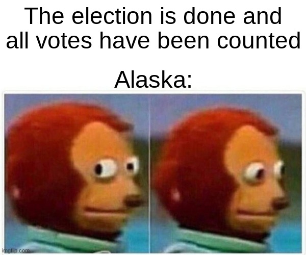 Alaska | The election is done and all votes have been counted; Alaska: | image tagged in memes,monkey puppet,alaska | made w/ Imgflip meme maker