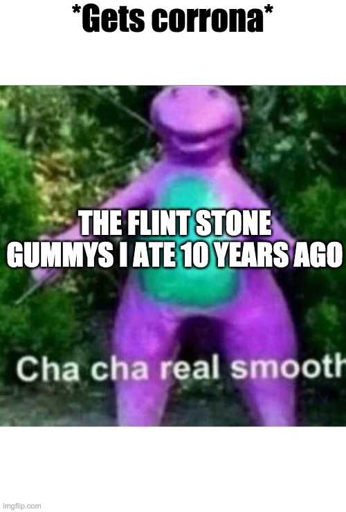 Cha Cha Real Smooth | *Gets corrona*; THE FLINT STONE GUMMYS I ATE 10 YEARS AGO | image tagged in cha cha real smooth | made w/ Imgflip meme maker