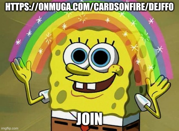 https://onmuga.com/cardsonfire/DEJFF0 | HTTPS://ONMUGA.COM/CARDSONFIRE/DEJFF0; JOIN | image tagged in memes,imagination spongebob | made w/ Imgflip meme maker