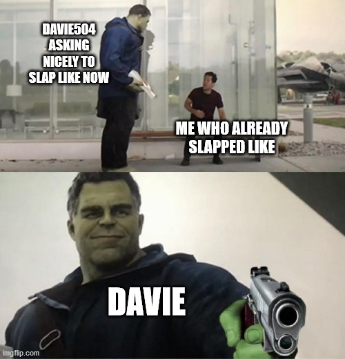 Davie asking you to slap like | DAVIE504 ASKING NICELY TO SLAP LIKE NOW; ME WHO ALREADY SLAPPED LIKE; DAVIE | image tagged in hulk gun | made w/ Imgflip meme maker