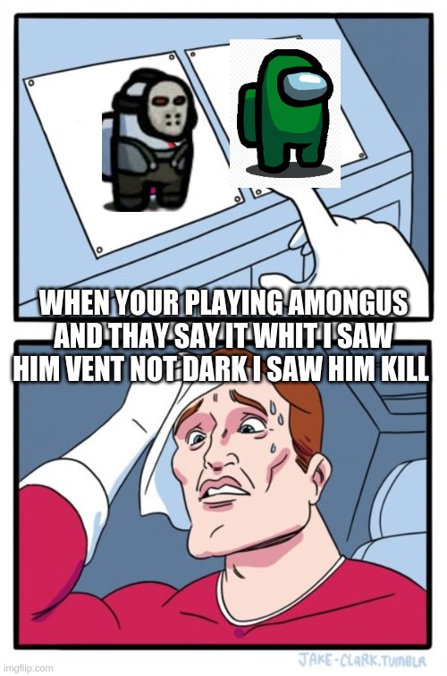 Two Buttons Meme | WHEN YOUR PLAYING AMONGUS AND THAY SAY IT WHIT I SAW HIM VENT NOT DARK I SAW HIM KILL | image tagged in memes,two buttons | made w/ Imgflip meme maker