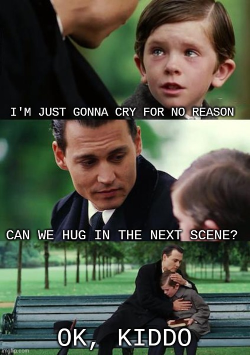 Dank meme | I'M JUST GONNA CRY FOR NO REASON; CAN WE HUG IN THE NEXT SCENE? OK, KIDDO | image tagged in memes,finding neverland | made w/ Imgflip meme maker