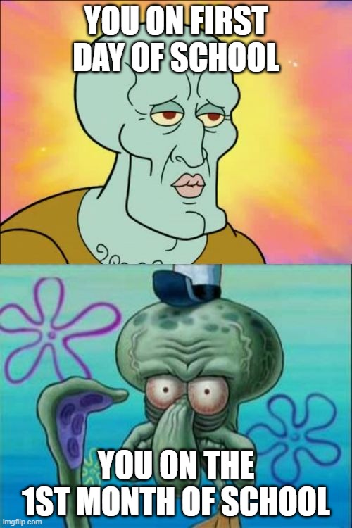 Squidward | YOU ON FIRST DAY OF SCHOOL; YOU ON THE 1ST MONTH OF SCHOOL | image tagged in memes,squidward | made w/ Imgflip meme maker