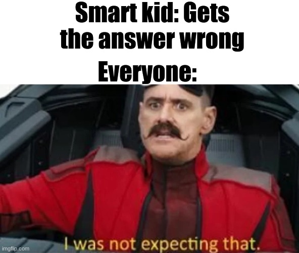 I was not expecting that | Smart kid: Gets the answer wrong; Everyone: | image tagged in i was not expecting that | made w/ Imgflip meme maker