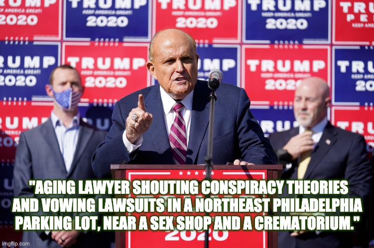 Four Seasons Manscaping | "AGING LAWYER SHOUTING CONSPIRACY THEORIES AND VOWING LAWSUITS IN A NORTHEAST PHILADELPHIA PARKING LOT, NEAR A SEX SHOP AND A CREMATORIUM." | image tagged in donald trump,2020,election 2020,conspiracy theories | made w/ Imgflip meme maker