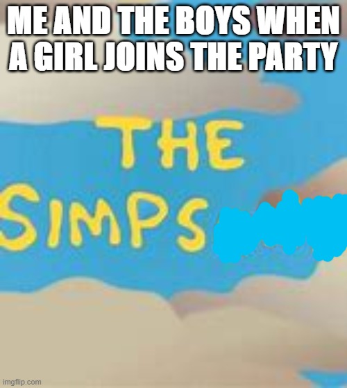 So true tho | ME AND THE BOYS WHEN A GIRL JOINS THE PARTY | image tagged in funny,the simpsons,so true memes | made w/ Imgflip meme maker