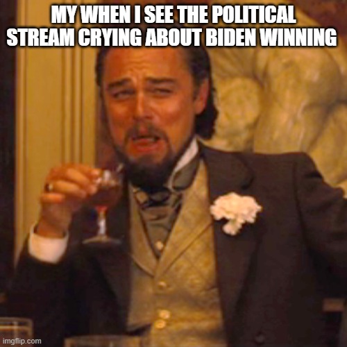 Laughing Leo | MY WHEN I SEE THE POLITICAL STREAM CRYING ABOUT BIDEN WINNING | image tagged in memes,laughing leo | made w/ Imgflip meme maker