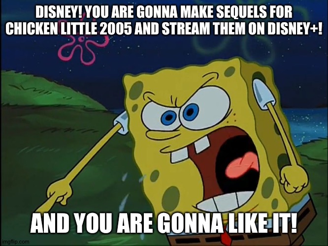 This needs to happen right now! | DISNEY! YOU ARE GONNA MAKE SEQUELS FOR CHICKEN LITTLE 2005 AND STREAM THEM ON DISNEY+! AND YOU ARE GONNA LIKE IT! | image tagged in you are gonna like it | made w/ Imgflip meme maker