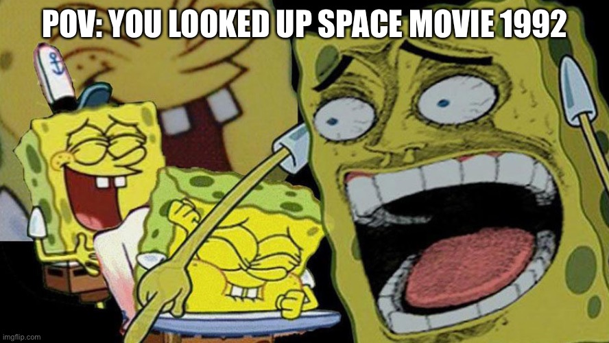 (Disclaimer) May be offensive | POV: YOU LOOKED UP SPACE MOVIE 1992 | image tagged in spongebob laughing hysterically | made w/ Imgflip meme maker