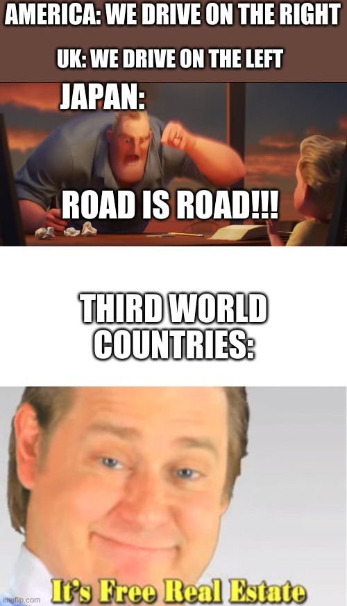 AMERICA: WE DRIVE ON THE RIGHT; UK: WE DRIVE ON THE LEFT; JAPAN:; ROAD IS ROAD!!! THIRD WORLD COUNTRIES: | image tagged in math is math,it's free real estate | made w/ Imgflip meme maker