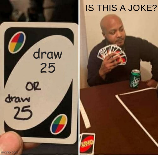 UNO Draw 25 Cards Meme | IS THIS A JOKE? draw 25 | image tagged in memes,uno draw 25 cards | made w/ Imgflip meme maker