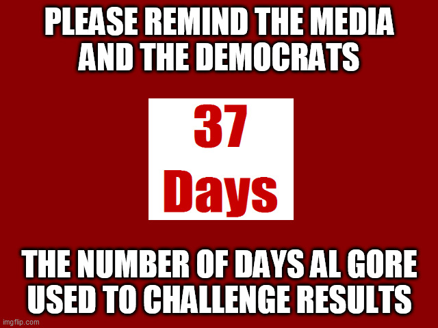 37 Days to Challenge | PLEASE REMIND THE MEDIA
AND THE DEMOCRATS; THE NUMBER OF DAYS AL GORE
USED TO CHALLENGE RESULTS | image tagged in dark red solid | made w/ Imgflip meme maker