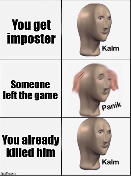 Made This Meme Months Ago. Posting it Now. | You get imposter; Someone left the game; You already killed him | image tagged in reverse kalm panik | made w/ Imgflip meme maker