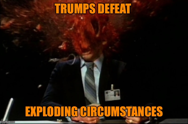 Scanners Mind Blown | TRUMPS DEFEAT EXPLODING CIRCUMSTANCES | image tagged in scanners mind blown | made w/ Imgflip meme maker