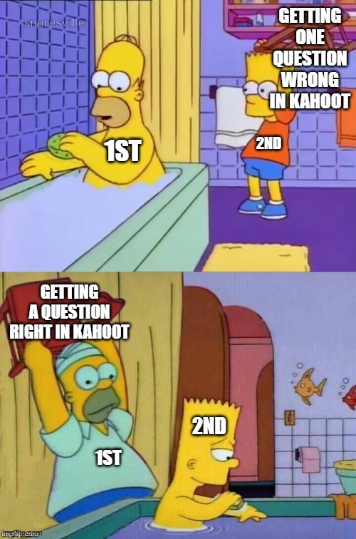 Homer revenge | GETTING ONE QUESTION WRONG IN KAHOOT; 2ND; 1ST; GETTING A QUESTION RIGHT IN KAHOOT; 2ND; 1ST | image tagged in homer revenge | made w/ Imgflip meme maker
