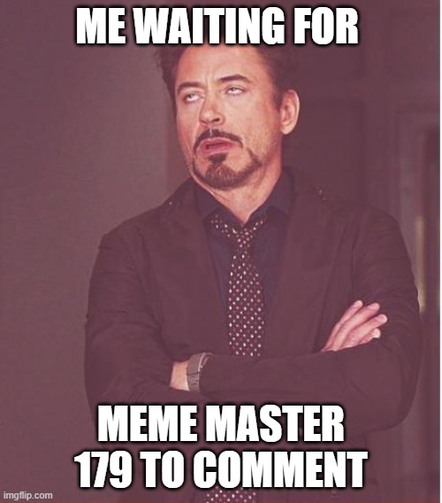 well well well meme master 179 WHAT ARE YOU GONNA SAY NOW HUH | ME WAITING FOR; MEME MASTER 179 TO COMMENT | image tagged in memes,face you make robert downey jr | made w/ Imgflip meme maker