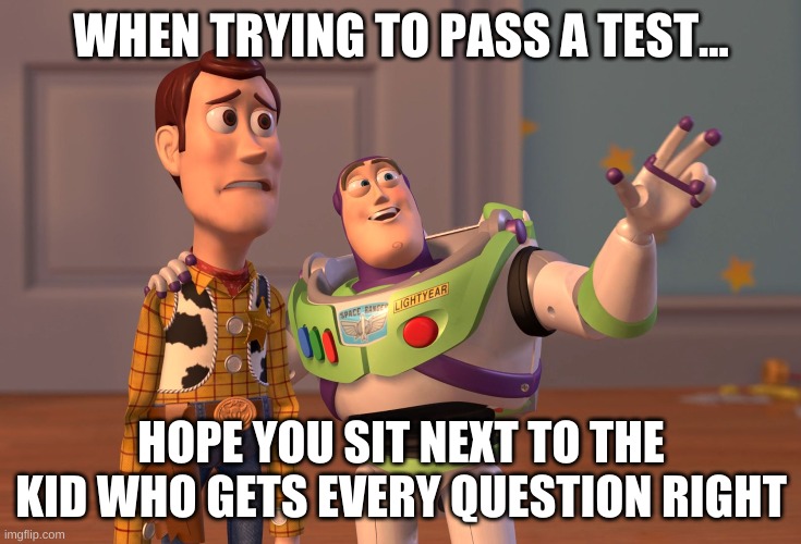 Quote | WHEN TRYING TO PASS A TEST... HOPE YOU SIT NEXT TO THE KID WHO GETS EVERY QUESTION RIGHT | image tagged in memes,x x everywhere | made w/ Imgflip meme maker