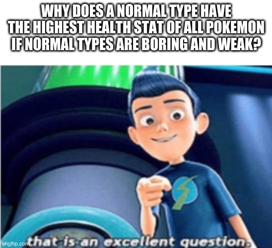 that is an excellent question | WHY DOES A NORMAL TYPE HAVE THE HIGHEST HEALTH STAT OF ALL POKEMON IF NORMAL TYPES ARE BORING AND WEAK? | image tagged in that is an excellent question | made w/ Imgflip meme maker