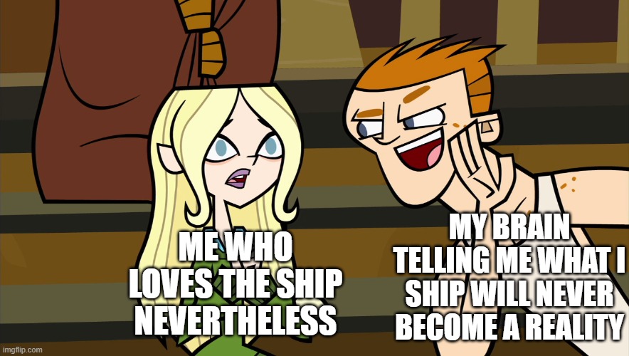 Scott ruins it meme | MY BRAIN TELLING ME WHAT I SHIP WILL NEVER BECOME A REALITY; ME WHO LOVES THE SHIP NEVERTHELESS | image tagged in dawn,total drama | made w/ Imgflip meme maker