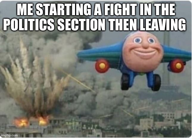It’s really actually funny to see people talk to themselves | ME STARTING A FIGHT IN THE POLITICS SECTION THEN LEAVING | image tagged in flying away from chaos | made w/ Imgflip meme maker
