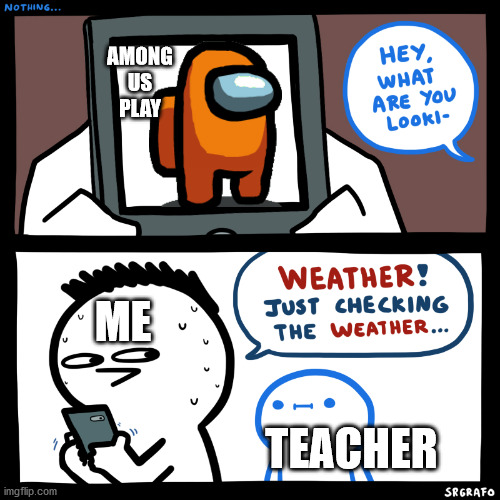 every class | AMONG
US
PLAY; ME; TEACHER | image tagged in srgrafo what are you looking at | made w/ Imgflip meme maker