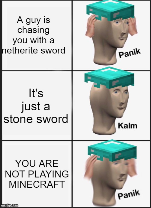 Panik Kalm Panik Meme | A guy is chasing you with a netherite sword; It's just a stone sword; YOU ARE NOT PLAYING MINECRAFT | image tagged in memes,panik kalm panik | made w/ Imgflip meme maker