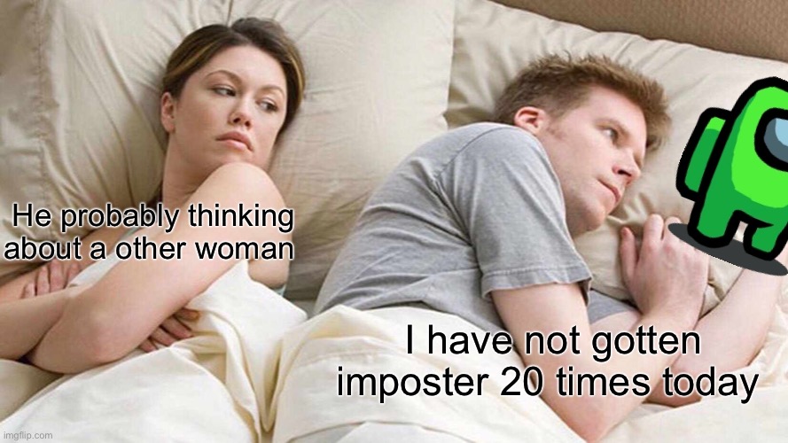 I Bet He's Thinking About Other Women Meme | He probably thinking about a other woman; I have not gotten imposter 20 times today | image tagged in memes,i bet he's thinking about other women | made w/ Imgflip meme maker