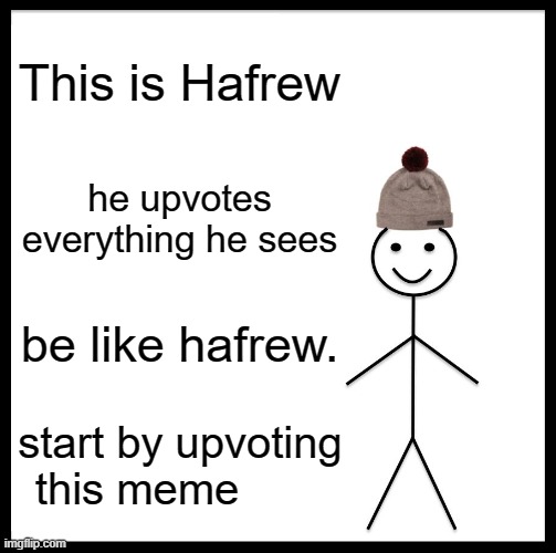 BE LIKE HAFREW | This is Hafrew; he upvotes everything he sees; be like hafrew. start by upvoting this meme | image tagged in memes,be like bill | made w/ Imgflip meme maker