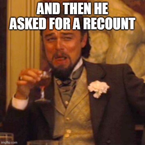 He asked for what? | AND THEN HE ASKED FOR A RECOUNT | image tagged in memes,laughing leo,recount,election 2020 | made w/ Imgflip meme maker