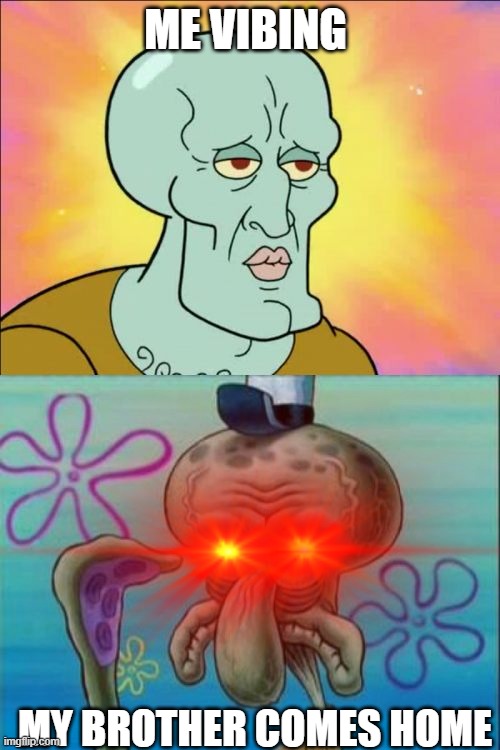 like fr | ME VIBING; MY BROTHER COMES HOME | image tagged in memes,squidward | made w/ Imgflip meme maker