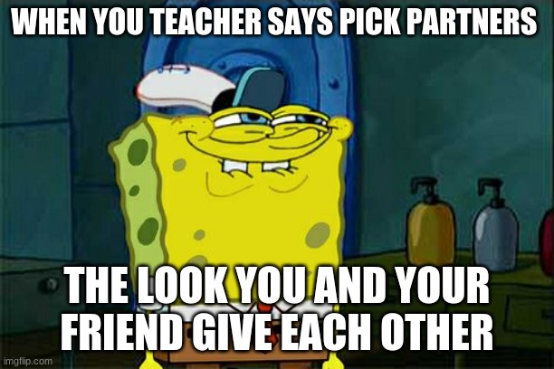 Don't You Squidward | WHEN YOU TEACHER SAYS PICK PARTNERS; THE LOOK YOU AND YOUR FRIEND GIVE EACH OTHER | image tagged in memes,don't you squidward | made w/ Imgflip meme maker