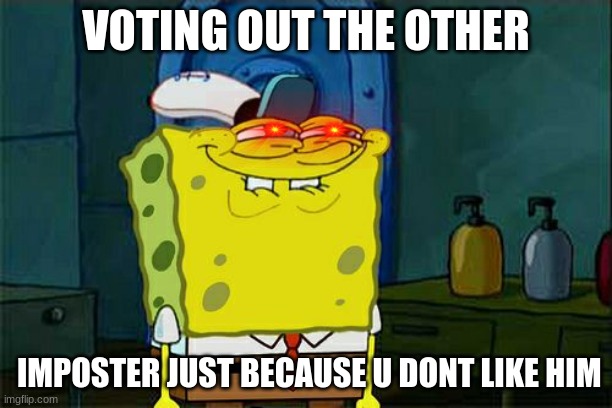 Don't You Squidward | VOTING OUT THE OTHER; IMPOSTER JUST BECAUSE U DONT LIKE HIM | image tagged in memes,don't you squidward | made w/ Imgflip meme maker